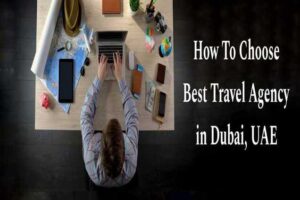 How to Choose the Best Travel Agency in Dubai, UAE A Complete Guide